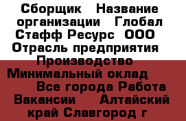 Сборщик › Название организации ­ Глобал Стафф Ресурс, ООО › Отрасль предприятия ­ Производство › Минимальный оклад ­ 35 000 - Все города Работа » Вакансии   . Алтайский край,Славгород г.